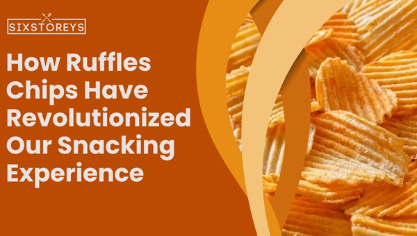 How Ruffles Chips Have Revolutionized Our Snacking Experience?