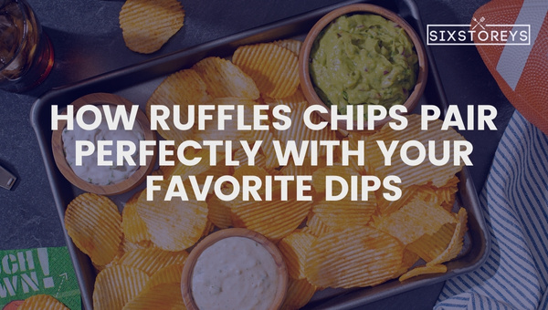 How Ruffles Chips Pair Perfectly with Your Favorite Dips?
