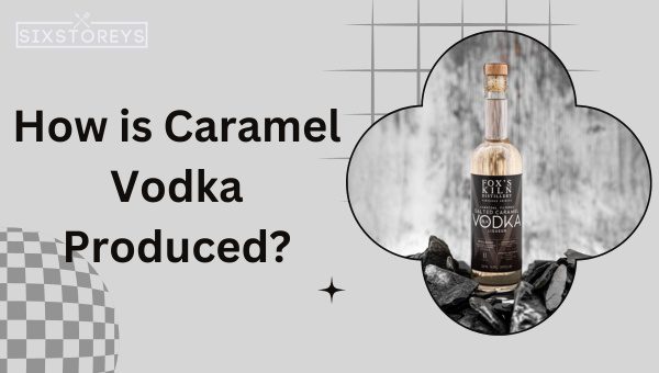 How is Caramel Vodka Produced?