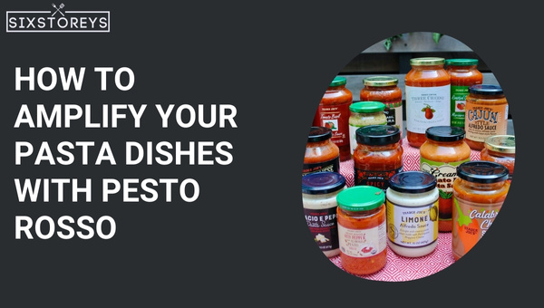 How to Amplify Your Pasta Dishes with Pesto Rosso?