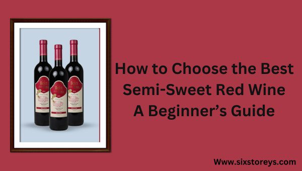 How to Choose the Best Semi-Sweet Red Wine? A Beginner’s Guide