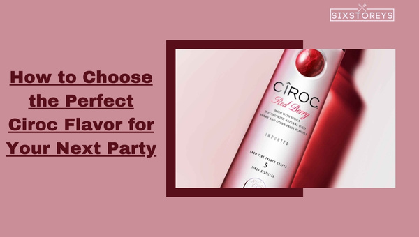 How to Choose the Perfect Ciroc Flavor for Your Next Party?