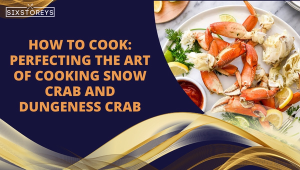 How to Cook: Perfecting the Art of Cooking Snow Crab and Dungeness Crab