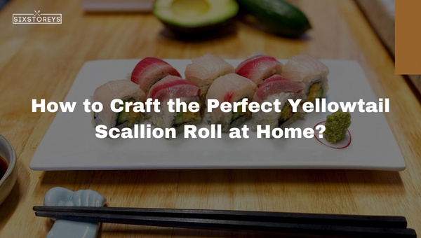 How to Craft the Perfect Yellowtail Scallion Roll at Home?