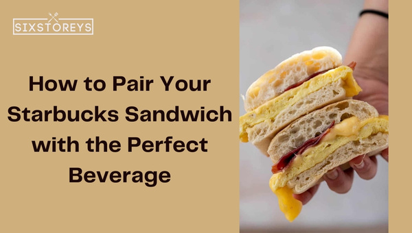 How to Pair Your Starbucks Sandwich with the Perfect Beverage?