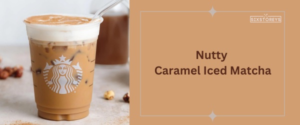 Nutty Caramel Iced Matcha - Best Starbucks Matcha Drink