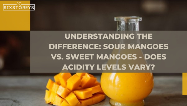 Understanding the Difference: Sour Mangoes vs. Sweet Mangoes - Do Acidity Levels Vary?