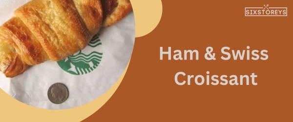 Ham & Swiss Croissant - Best Starbucks Sandwich