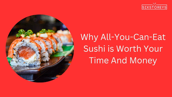 Why All You Can Eat Sushi Worth Your Time And Money?