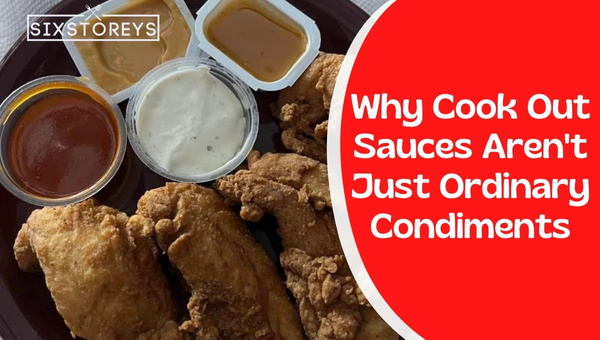 Why Cook Out Sauces Aren't Just Ordinary Condiments?