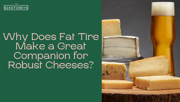 Why Does Fat Tire Make a Great Companion for Robust Cheeses?