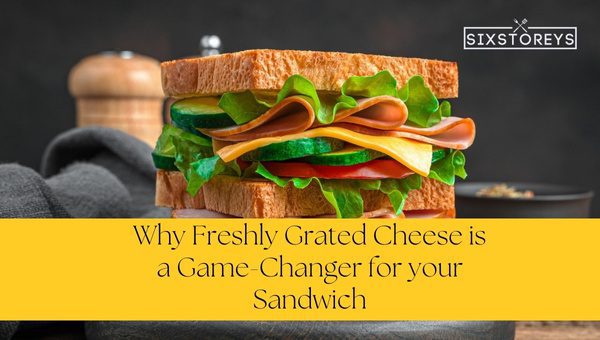 Why Freshly Grated Cheese is a Game-Changer for Your Sandwich?