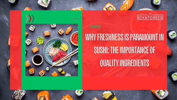 Why Freshness is Paramount in Sushi: The Importance of Quality Ingredients