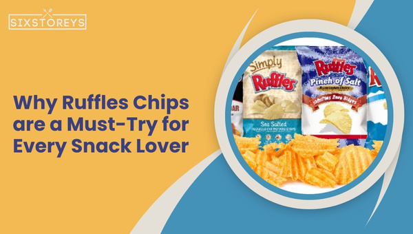 Why Ruffles Chips is a Must-Try for Every Snack Lover?