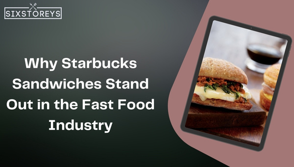 Why do Starbucks Sandwiches Stand Out in the Fast Food Industry?