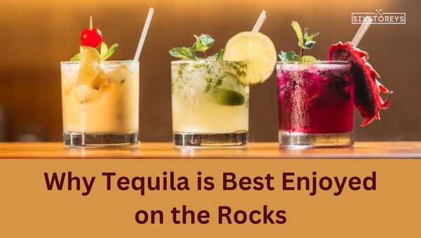 Why Tequila is Best Enjoyed on the Rocks?