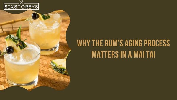 Why the Rum's Aging Process Matters in a Mai Tai?