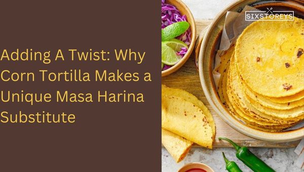 Adding A Twist: Why Corn Tortilla Makes a Unique Masa Harina Substitute?