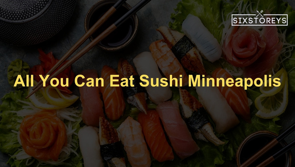 Best All You Can Eat Sushi Restaurants in Minneapolis (2023)