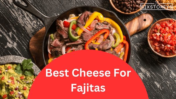 Best Cheeses For Fajitas in 2024