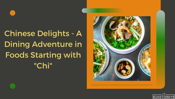 Best Chinese Delights - A Dining Adventure in Foods Starting with "Chi"