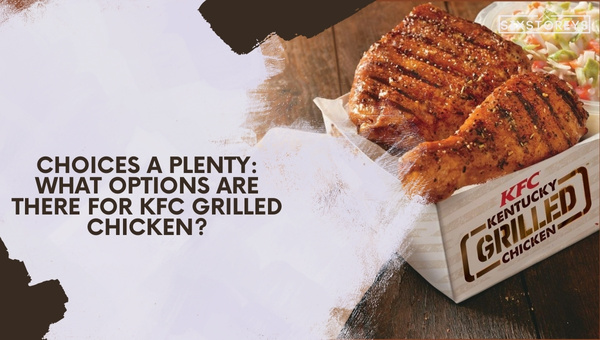 Choices A Plenty: What Options Are There for KFC Grilled Chicken?