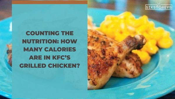 Counting the Nutrition: How Many Calories Are in KFC’s Grilled Chicken?
