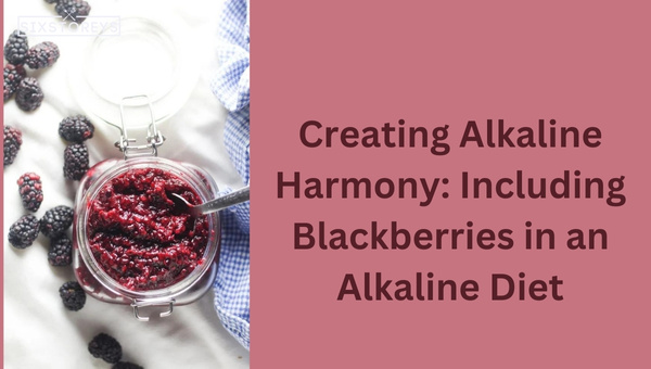 Creating Alkaline Harmony: Including Blackberries in an Alkaline Diet
