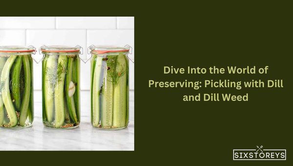 Dive Into the World of Preserving: Pickling with Dill and Dill Weed