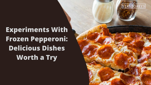 Experiments With Frozen Pepperoni: Delicious Dishes Worth a Try