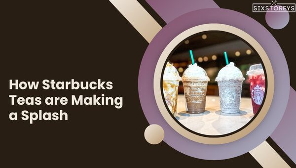 How Starbucks Teas are Making a Splash?