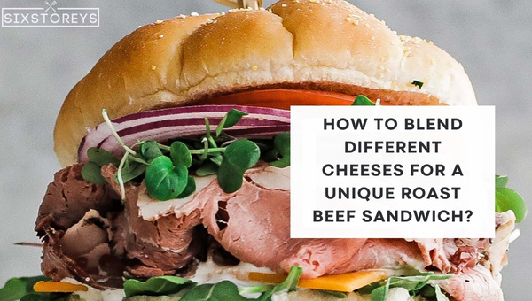 How to Blend Different Cheeses for a Unique Roast Beef Sandwich?