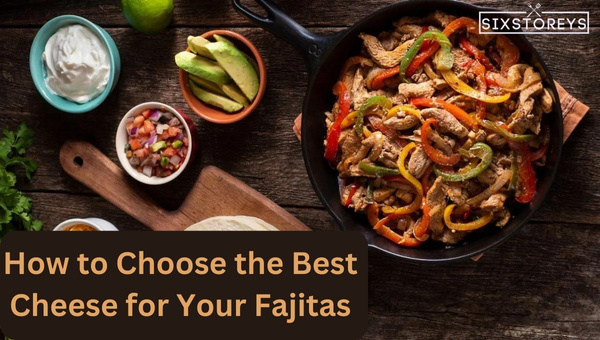 How to Choose the Best Cheese for Your Fajitas?
