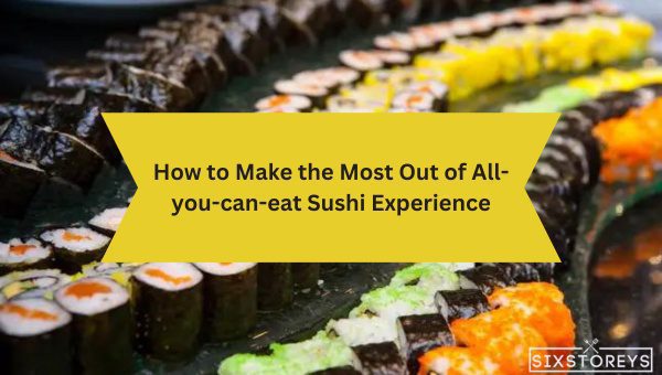 How to Make the Most Out of All You Can Eat Sushi Experience?
