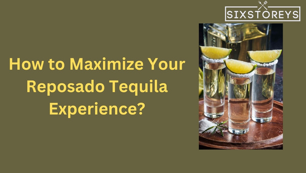 How to Maximize Your Reposado Tequila Experience?