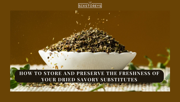 How to Store and Preserve the Freshness of Your Dried Savory Substitutes?