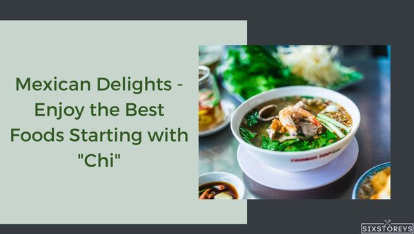 Best Mexican Delights - Enjoy the Best Foods That Start with Chi in 2025