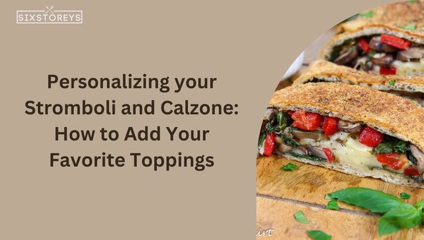 Personalizing your Stromboli and Calzone: How to Add Your Favorite Toppings?