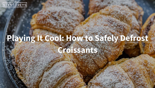 Playing It Cool: How to Safely Defrost Croissants?