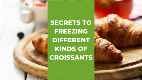 Secrets to Freezing Different Kinds of Croissants