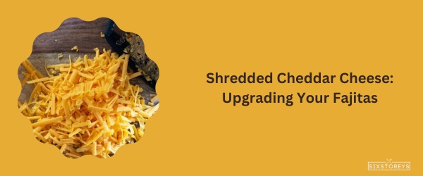 Shredded Cheddar Cheese - Best Cheese For Fajitas