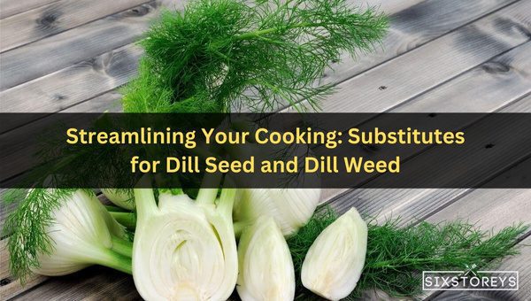 Streamlining Your Cooking: Substitutes for Dill Seed and Dill Weed