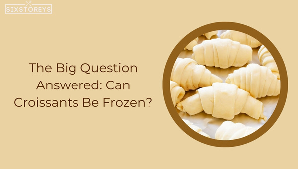 The Big Question Answered Can Croissants Be Frozen