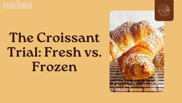 The Croissant Trial Fresh vs. Frozen