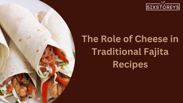 The Role of Cheese in Traditional Fajita Recipes