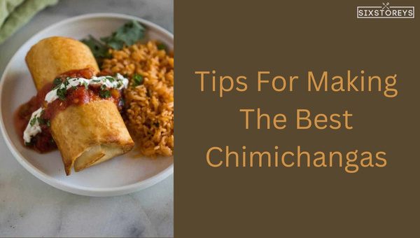 Tips For Making The Best Chimichangas