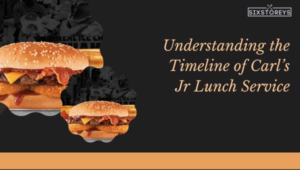 Understanding the Timeline of Carls Jr Lunch Service