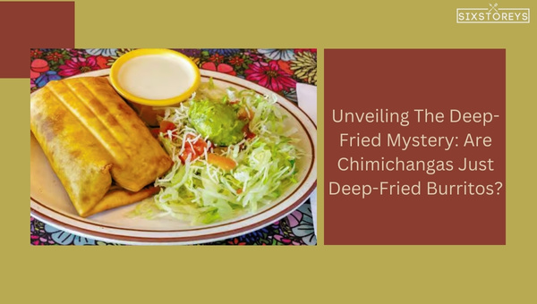 Unveiling The Deep-Fried Mystery: Are Chimichangas Just Deep-Fried Burritos?