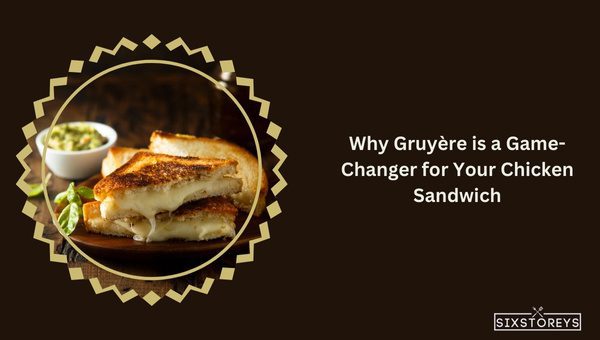 Why Gruyère is a Game-Changer for Your Chicken Sandwich?