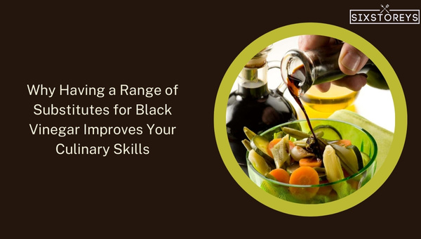 Why Having a Range of Substitutes for Black Vinegar Improves Your Culinary Skills?